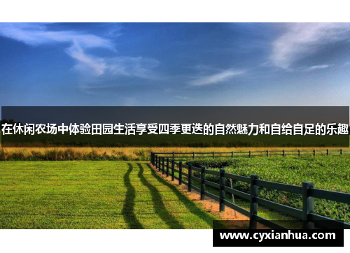 在休闲农场中体验田园生活享受四季更迭的自然魅力和自给自足的乐趣